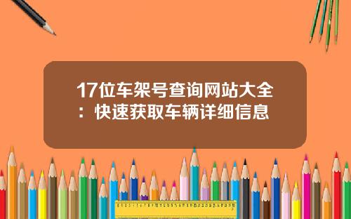 17位车架号查询网站大全：快速获取车辆详细信息