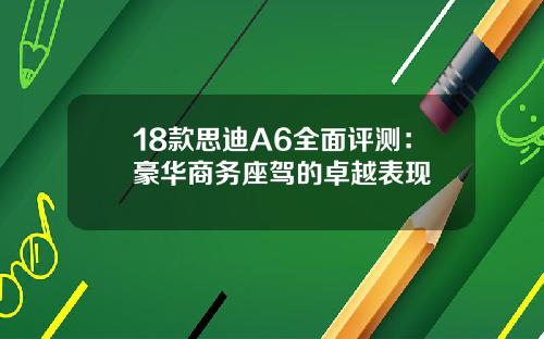 18款思迪A6全面评测：豪华商务座驾的卓越表现