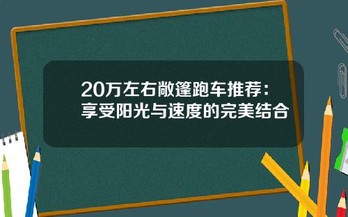 20万左右敞篷跑车推荐：享受阳光与速度的完美结合