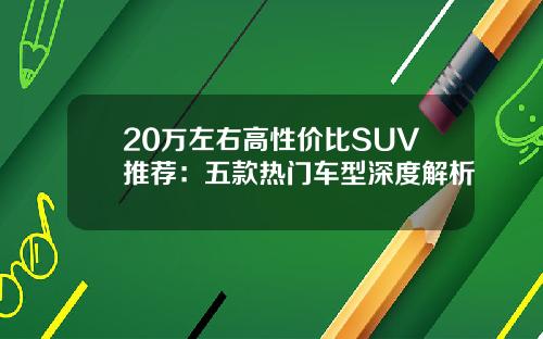 20万左右高性价比SUV推荐：五款热门车型深度解析