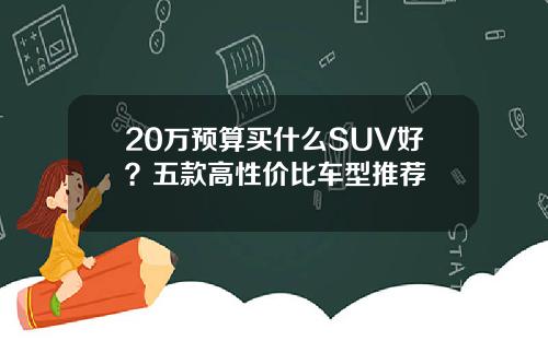 20万预算买什么SUV好？五款高性价比车型推荐