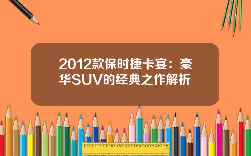 2012款保时捷卡宴：豪华SUV的经典之作解析