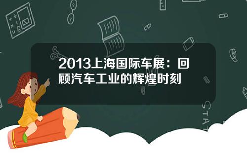 2013上海国际车展：回顾汽车工业的辉煌时刻