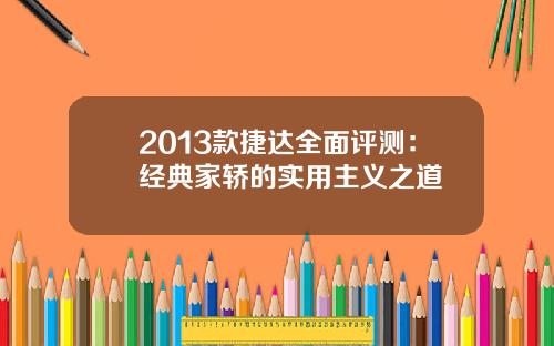 2013款捷达全面评测：经典家轿的实用主义之道