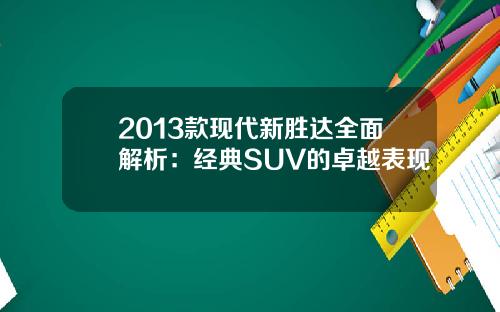2013款现代新胜达全面解析：经典SUV的卓越表现