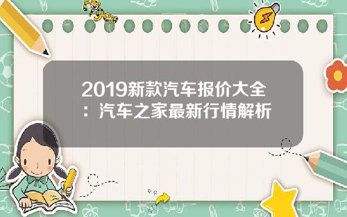 2019新款汽车报价大全：汽车之家最新行情解析