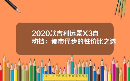 2020款吉利远景X3自动挡：都市代步的性价比之选