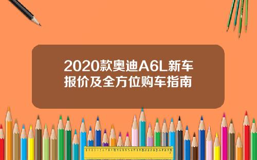 2020款奥迪A6L新车报价及全方位购车指南