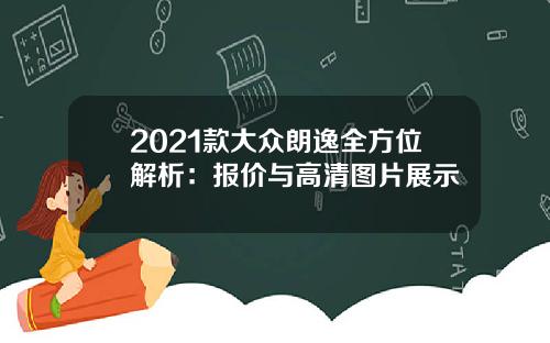 2021款大众朗逸全方位解析：报价与高清图片展示