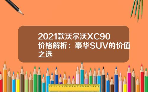 2021款沃尔沃XC90价格解析：豪华SUV的价值之选