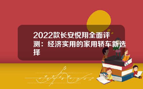 2022款长安悦翔全面评测：经济实用的家用轿车新选择