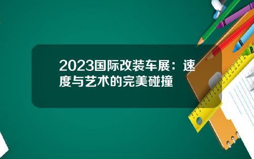2023国际改装车展：速度与艺术的完美碰撞