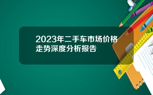 2023年二手车市场价格走势深度分析报告