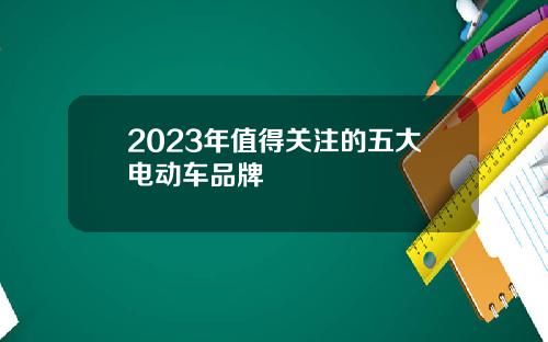 2023年值得关注的五大电动车品牌