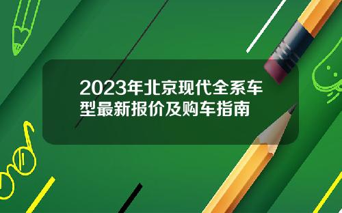2023年北京现代全系车型最新报价及购车指南