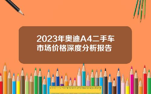 2023年奥迪A4二手车市场价格深度分析报告