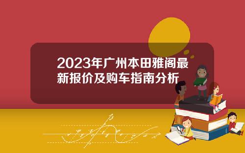 2023年广州本田雅阁最新报价及购车指南分析