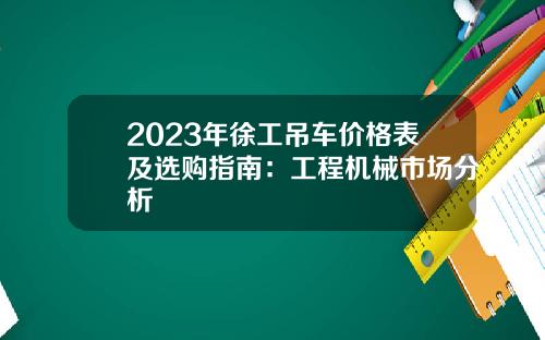 2023年徐工吊车价格表及选购指南：工程机械市场分析