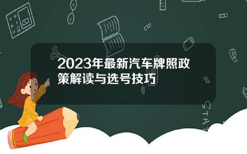 2023年最新汽车牌照政策解读与选号技巧