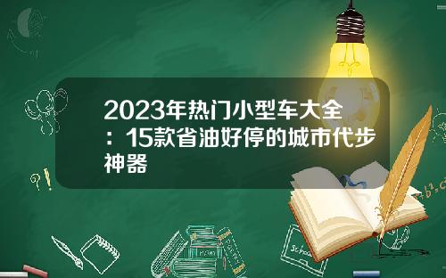2023年热门小型车大全：15款省油好停的城市代步神器