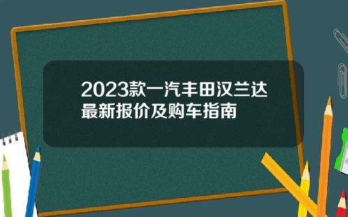 2023款一汽丰田汉兰达最新报价及购车指南