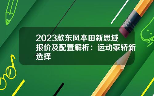 2023款东风本田新思域报价及配置解析：运动家轿新选择