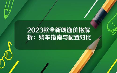 2023款全新朗逸价格解析：购车指南与配置对比