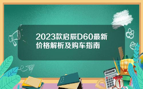 2023款启辰D60最新价格解析及购车指南