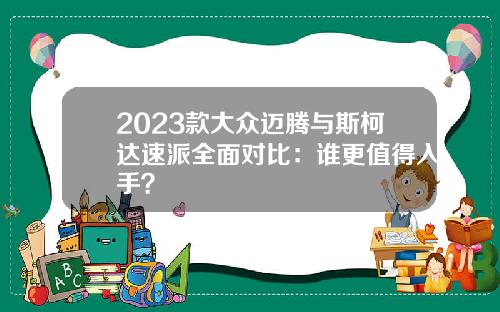 2023款大众迈腾与斯柯达速派全面对比：谁更值得入手？