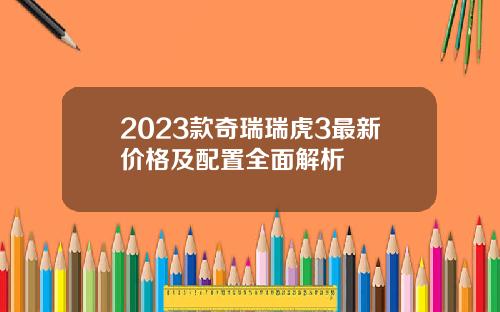 2023款奇瑞瑞虎3最新价格及配置全面解析