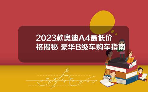 2023款奥迪A4最低价格揭秘 豪华B级车购车指南