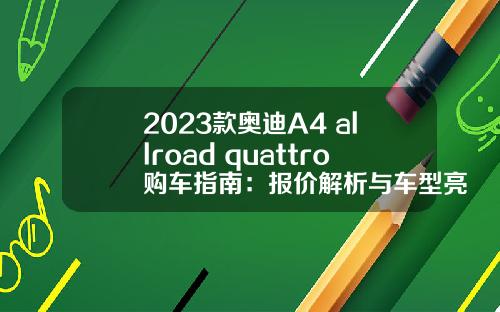 2023款奥迪A4 allroad quattro购车指南：报价解析与车型亮点