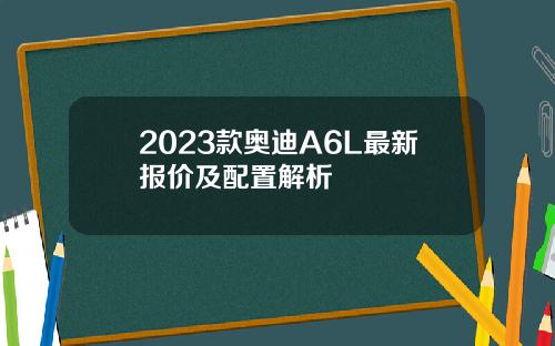 2023款奥迪A6L最新报价及配置解析
