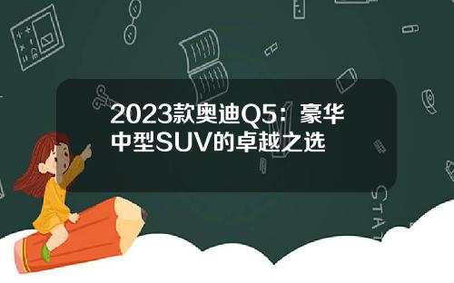 2023款奥迪Q5：豪华中型SUV的卓越之选