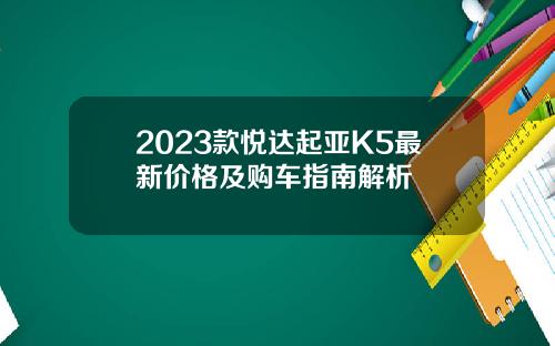 2023款悦达起亚K5最新价格及购车指南解析