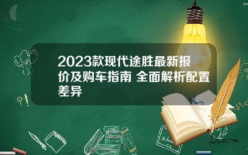 2023款现代途胜最新报价及购车指南 全面解析配置差异