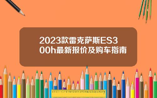 2023款雷克萨斯ES300h最新报价及购车指南