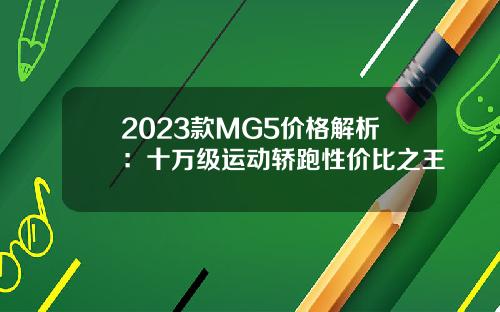 2023款MG5价格解析：十万级运动轿跑性价比之王