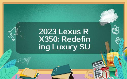 2023 Lexus RX350: Redefining Luxury SUV Excellence
