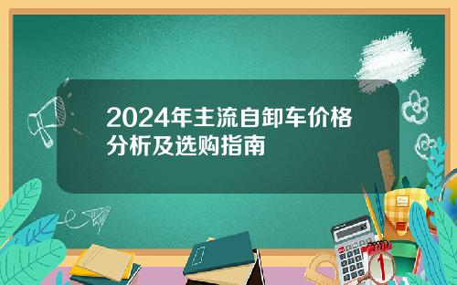 2024年主流自卸车价格分析及选购指南