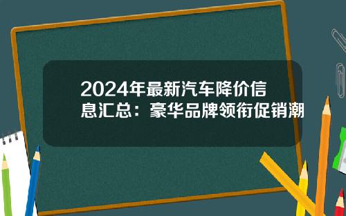 2024年最新汽车降价信息汇总：豪华品牌领衔促销潮