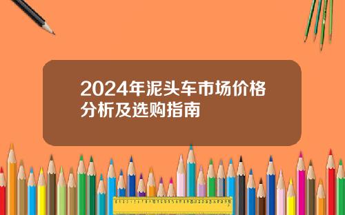 2024年泥头车市场价格分析及选购指南