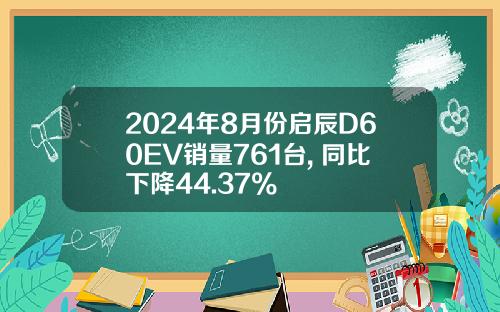 2024年8月份启辰D60EV销量761台, 同比下降44.37%