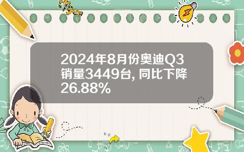 2024年8月份奥迪Q3销量3449台, 同比下降26.88%