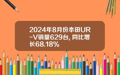 2024年8月份本田UR-V销量629台, 同比增长68.18%