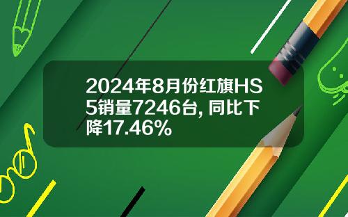 2024年8月份红旗HS5销量7246台, 同比下降17.46%