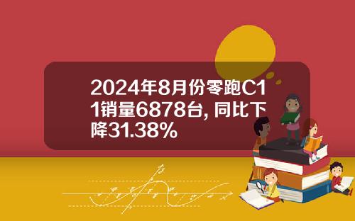 2024年8月份零跑C11销量6878台, 同比下降31.38%
