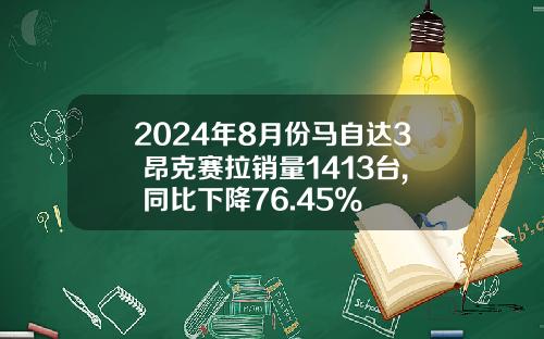 2024年8月份马自达3 昂克赛拉销量1413台, 同比下降76.45%