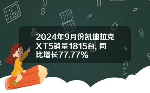 2024年9月份凯迪拉克XT5销量1815台, 同比增长77.77%