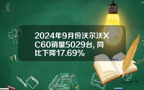 2024年9月份沃尔沃XC60销量5029台, 同比下降17.69%